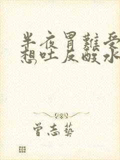 半夜胃难受恶心想吐反酸水