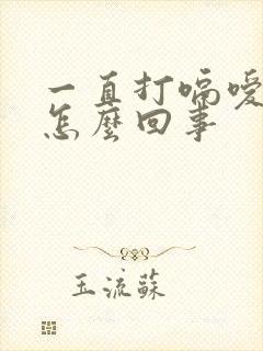 一直打嗝嗳气是怎么回事