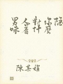 男人对你隐瞒意味着什么