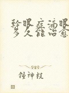 干眼症滴眼药水多久能治愈