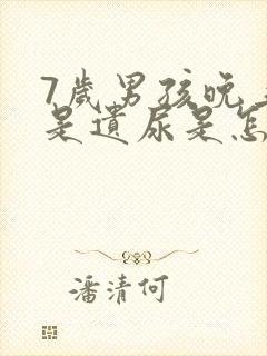 7岁男孩晚上总是遗尿是怎么回事