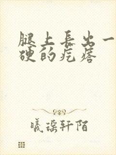 腿上长出一个硬硬的疙瘩