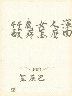 44岁女人浑身酸疼怎么回事