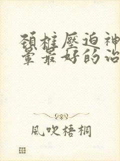 颈椎压迫神经头晕最好的治疗方法吃什么药