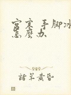 宫寒 手脚冰凉怎么办