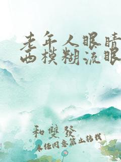 老年人眼睛看东西模糊流眼泪是怎么回事