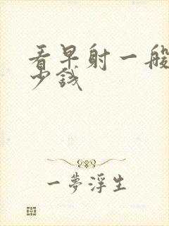 看早射一般要多少钱