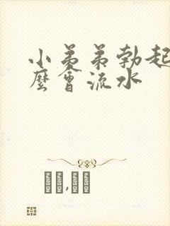 小弟弟勃起为什么会流水