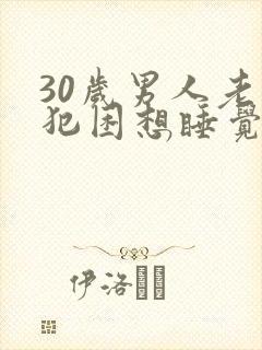30岁男人老是犯困想睡觉是什么原因