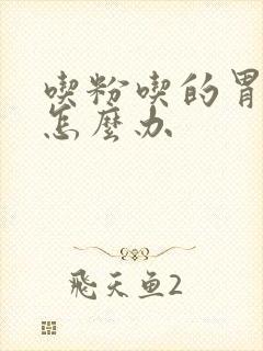 吃粉吃的胃难受怎么办