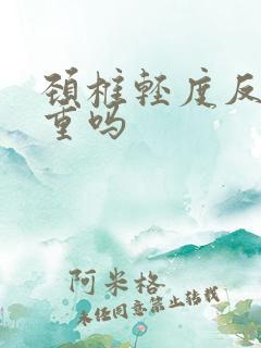 颈椎轻度反弓严重吗