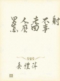 男人老不射精是怎么回事