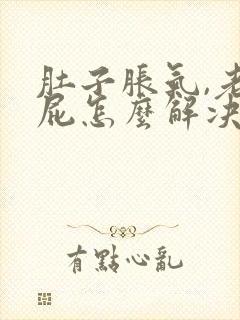 肚子胀气,老放屁怎么解决