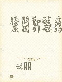 膝关节酸痛什么原因引起的女性