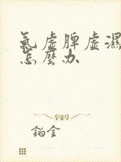 气虚脾虚湿气重怎么办