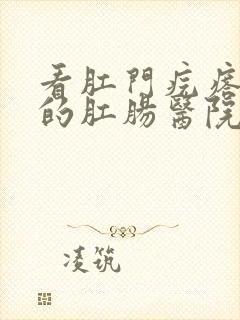 看肛门疙瘩疼痛的肛肠医院