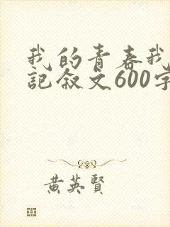 我的青春我做主记叙文600字