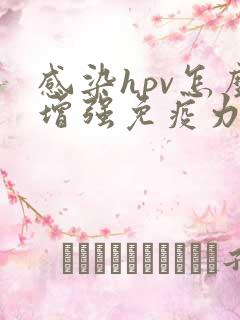 感染hpv怎么增强免疫力和抵抗力