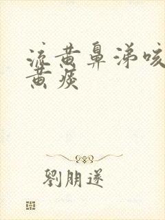 流黄鼻涕咳嗽有黄痰