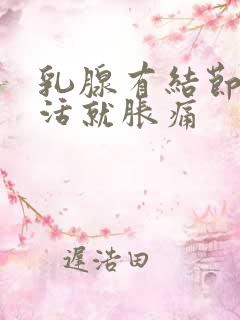 乳腺有结节一干活就胀痛