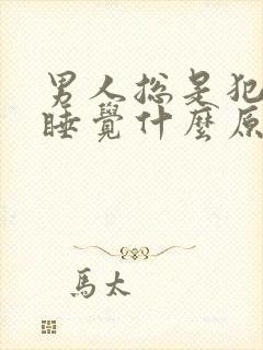 男人总是犯困想睡觉什么原因