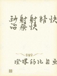 秒射射精快怎么治疗快