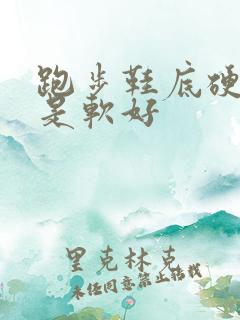 跑步鞋底硬好还是软好