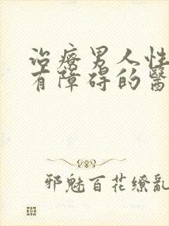 治疗男人性功能有障碍的医院