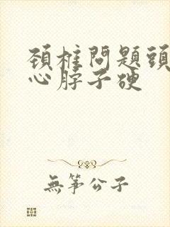 颈椎问题头疼恶心脖子硬