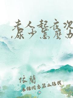 老人起夜次数多,尿少怎么办