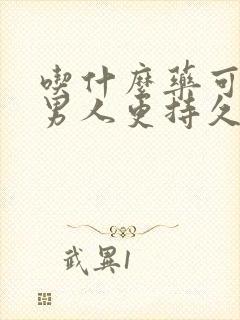 吃什么药可以让男人更持久更大