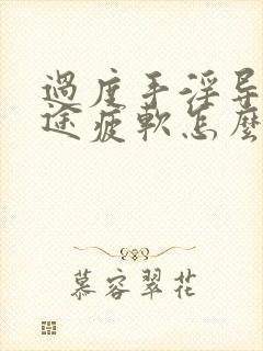 过度手淫导致中途疲软怎么办