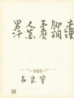 男人手脚老是出汗怎么调理