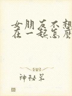 女朋友不想跟我在一起怎么挽回