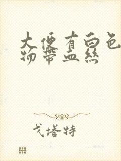 大便有白色粘稠物带血丝