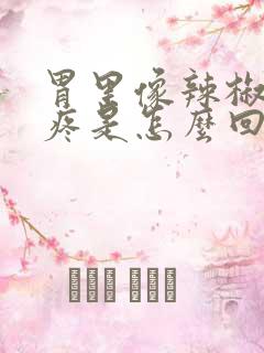 胃里像辣椒辣的疼是怎么回事