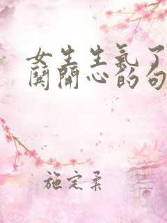 女生生气了怎么哄开心的句子