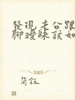 发现老公跟别人聊暧昧该如何解决