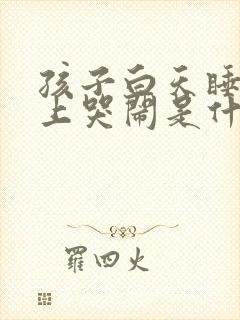 孩子白天睡觉晚上哭闹是什么原因