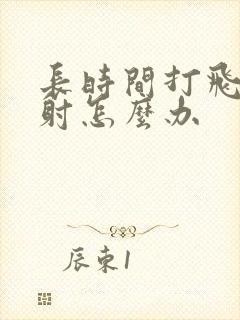 长时间打飞机早射怎么办