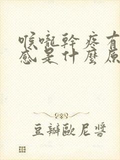 喉咙干疼有异物感是什么原因引起的