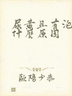 尿黄且有泡沫是什么原因