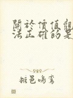 关于价值观的说法正确的是