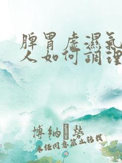 脾胃虚湿气重的人如何调理