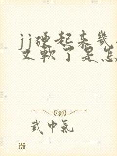 jj硬起来几秒又软了是怎么回事