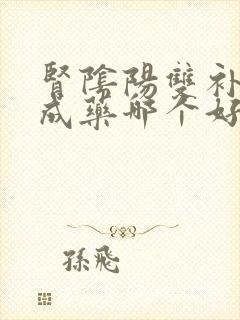 肾阴阳双补的中成药哪个好用