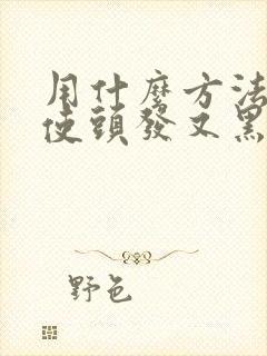 用什么方法可以使头发又黑又密