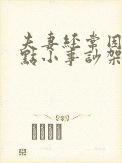 夫妻经常因为一点小事吵架怎么办