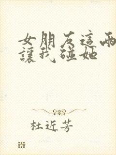 女朋友这两天不让我碰她