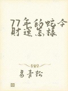 77年的蛇今天财运怎样